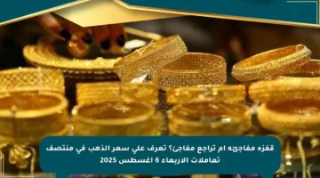قفزة مفاجئة أم تراجع مفاجئ؟ تعرف على سعر الذهب في منتصف تعاملات الأربعاء 6 أغسطس 2025
